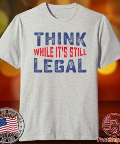 Think while it's still legal Limited Tee Shirt