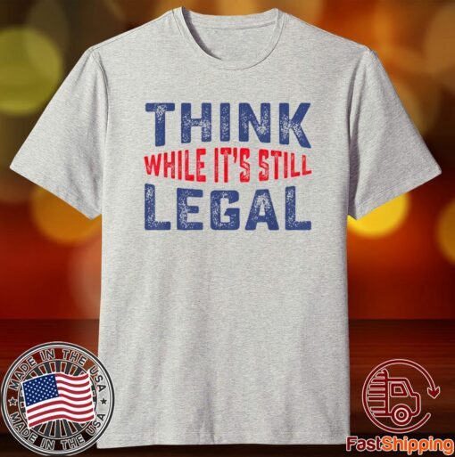 Think while it's still legal Limited Tee Shirt