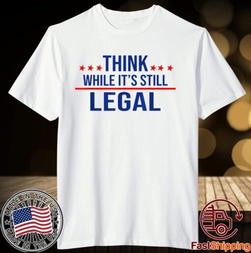 Think while its still legal tee Think while it's still legal Tee Shirt