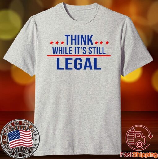 Think while its still legal tee Think while it's still legal Tee Shirt