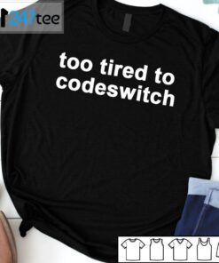 Too Tired To Codeswitch Tee Shirt