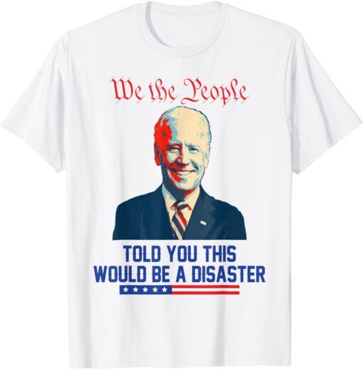 We the people told you this would be a disaster Anti Biden Tee Shirt