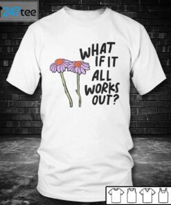 What If It All Works Out Tee Shirt