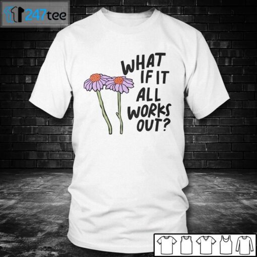 What If It All Works Out Tee Shirt