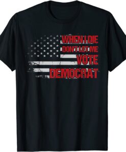 When I Die Don't Let Me Vote Democrat Pro America Anti Biden Tee Shirt