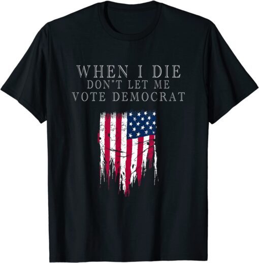 When I Die Don't Let Me Vote Democrat Shirt