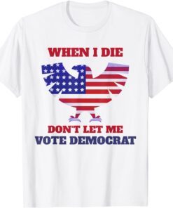 When I Die Don't Let Me Vote Democrat Us 2021 ShirtWhen I Die Don't Let Me Vote Democrat Us 2021 Shirt