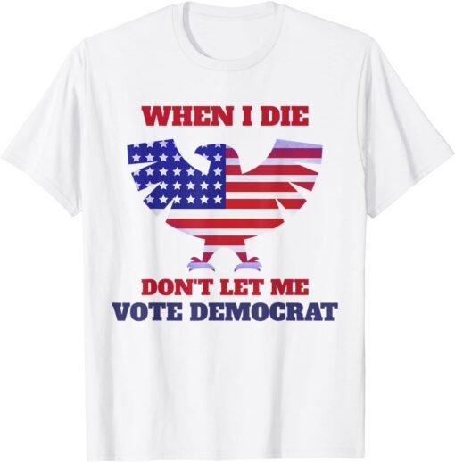 When I Die Don't Let Me Vote Democrat Us 2021 ShirtWhen I Die Don't Let Me Vote Democrat Us 2021 Shirt