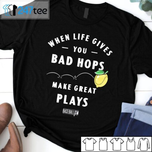 When Life Gives You Bad Hops Make Great Plays Baseballism Tee ShirtWhen Life Gives You Bad Hops Make Great Plays Baseballism Tee Shirt