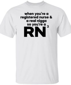 When you’re a registered nurse and a real nigga so you’re a RN Tee shirt