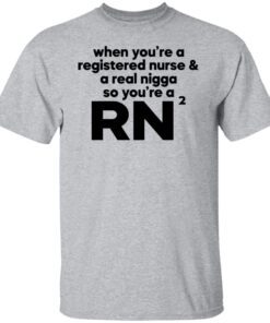 When you’re a registered nurse and a real nigga so you’re a RN Tee shirt