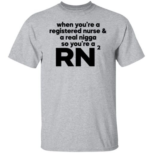 When you’re a registered nurse and a real nigga so you’re a RN Tee shirt