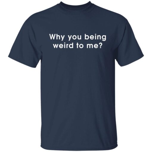 Why You Being Weird To Me Tee Shirt