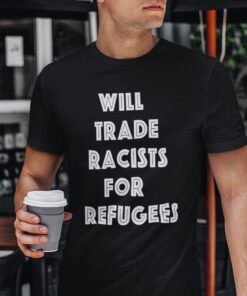 Will Trade Racist For Refugees Anti Racist Tee Shirt