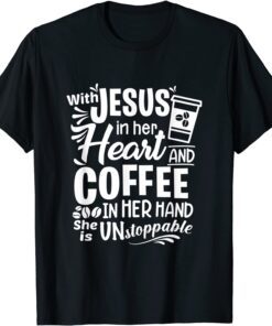 With Jesus In Her Heart & Coffee In Her Hand - Unstoppable Tee Shirt
