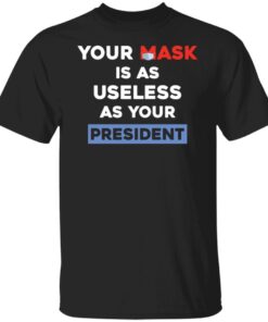 Your Mask Is As Useless As Your President Tee Shirt