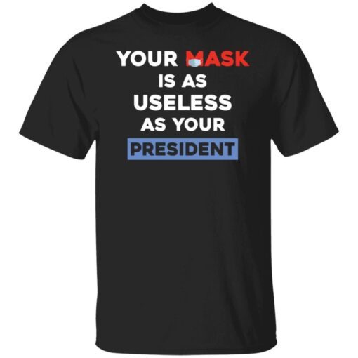 Your Mask Is As Useless As Your President Tee Shirt