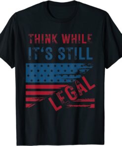 Funny Think While It's Still Legal 2021 TShirt