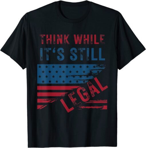 Funny Think While It's Still Legal 2021 TShirt