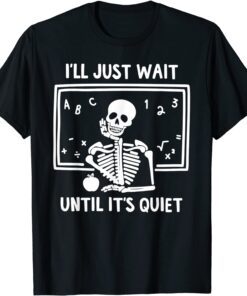 I'll Just Wait Until It's Quiet Skeleton Teacher T-Shirt