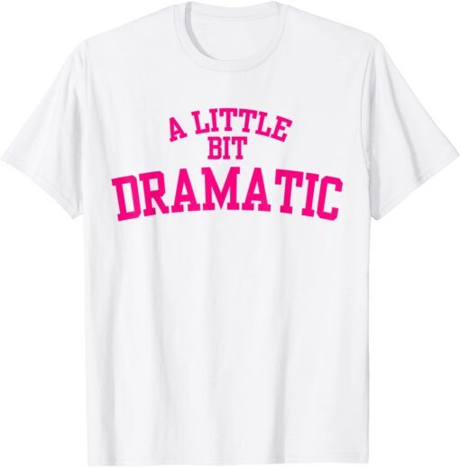 A Little Bit Dramatic Tee Shirt