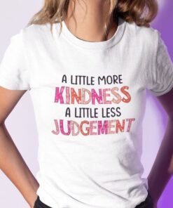 A Little More Kindness A Little Less Judgement Tee Shirt