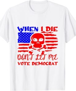 Anti Biden When I Die Don't Let Me Vote Democrat T-Shirt