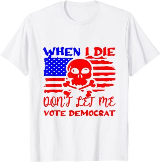 Anti Biden When I Die Don't Let Me Vote Democrat T-Shirt