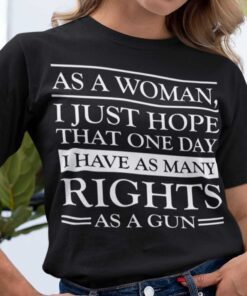 As A Woman I Hope That I Have As Many Rights As A Gun Tee Shirt