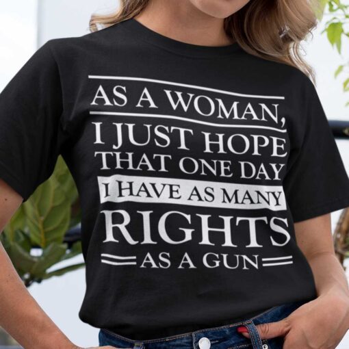 As A Woman I Hope That I Have As Many Rights As A Gun Tee Shirt