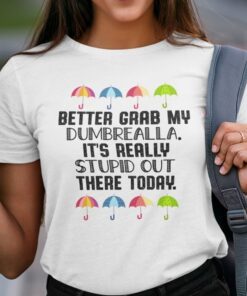 Better Grab My Dumbrella It’s Really Stupid Out There Today Tee Shirt