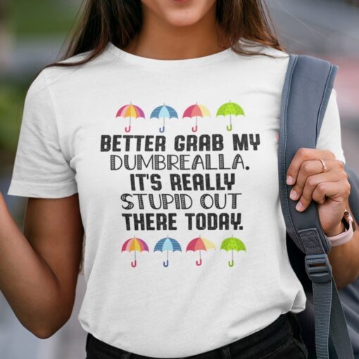 Better Grab My Dumbrella It’s Really Stupid Out There Today Tee Shirt