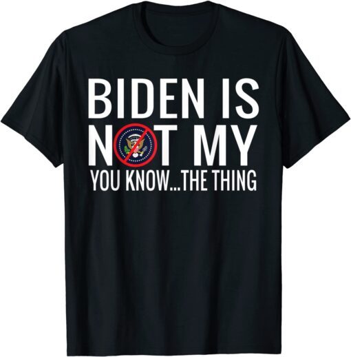 Biden Is Not My You Know... The Thing Tee Shirt