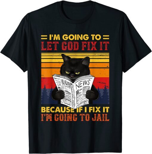 Black Cat Let God Fix It If I Fix I'm Going To Jail Tee Shirt