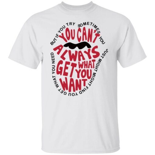 But If You Try Sometimes You Can’t Always Get What You Want Tee shirt