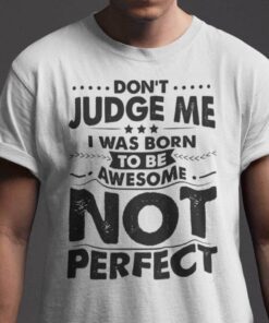 Don’t Judge Me I Was Born To Be Awesome Not Perfect Tee Shirt