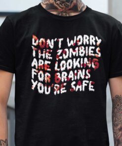 Don’t Worry The Zombies Are Looking For Brain You’re Safe Tee Shirt