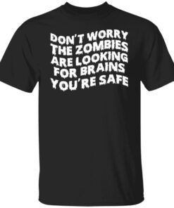 Don’t Worry The Zombies Are Looking For Brains You’re Safe Tee shirt