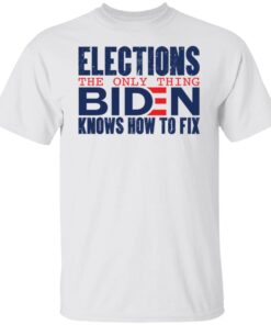Elections The Only Thing Biden Knows How To Fix Tee shirt