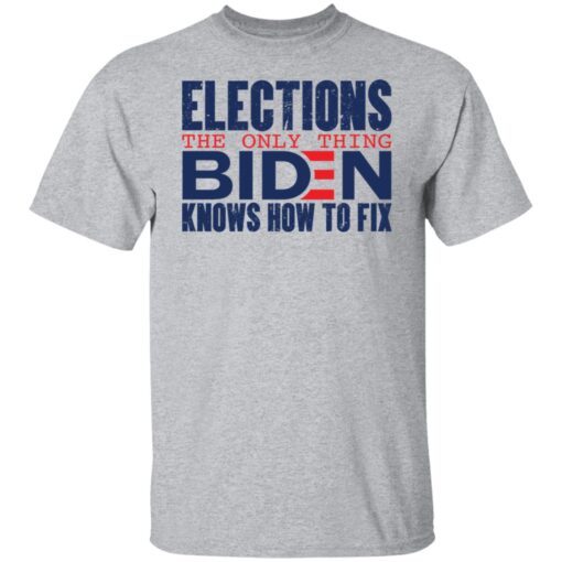 Elections The Only Thing Biden Knows How To Fix Tee shirt