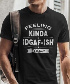 Feeling Kinda Idgaf-ish Today Tee Shirt Feeling Kinda Idgaf-ish Today Tee Shirt