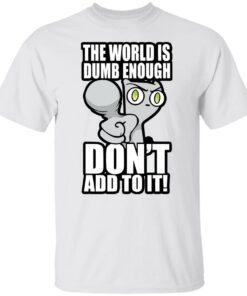 Foamy The Squirrel The World Is Dumb Enough Don’t Add To It Tee shirt