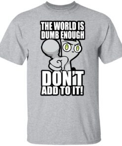 Foamy The Squirrel The World Is Dumb Enough Don’t Add To It Tee shirt