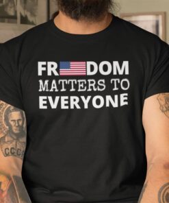Freedom Matters Freedom Matters To Everyone Tee Shirt