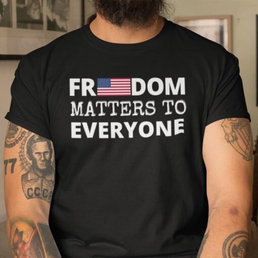 Freedom Matters Freedom Matters To Everyone Tee Shirt