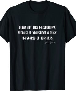 Goats Are Like Mushrooms Because if You Shoot a Duck Tee Shirt
