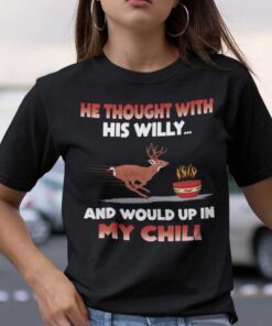 He Thought With His Willy And Wound Up In My Chili Deer Tee Shirt