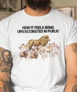 How It Feels Being Unvaccinated In Public Tee Shirt