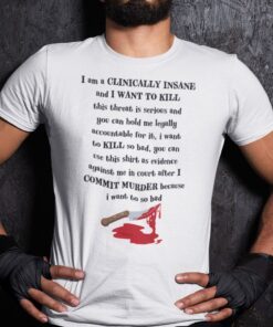 I Am Clinically Insane And I Want To Kill This Threat Is Serious Tee Shirt