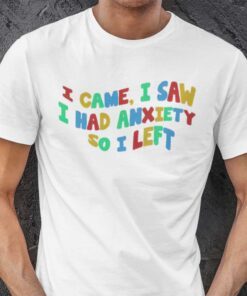 I Came I Saw I Had Anxiety So I Left Tee Shirt